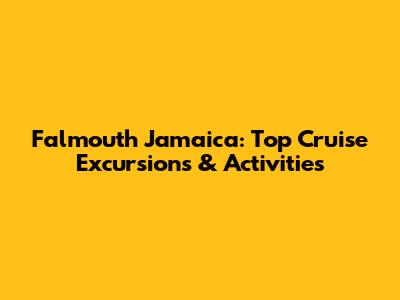 Falmouth Jamaica: Top Cruise Excursions & Activities