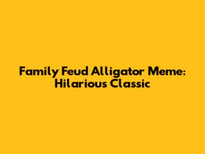 Family Feud Alligator Meme: Hilarious Classic