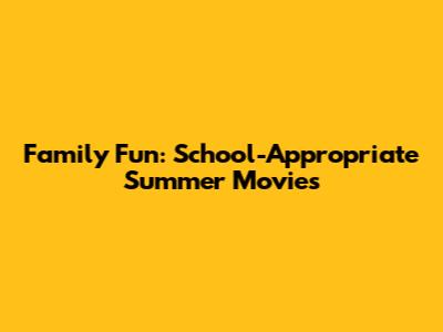 Family Fun: School-Appropriate Summer Movies
