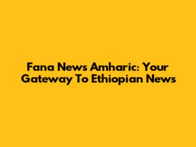 Fana News Amharic: Your Gateway To Ethiopian News