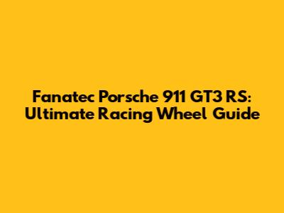 Fanatec Porsche 911 GT3 RS: Ultimate Racing Wheel Guide