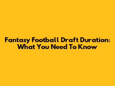 Fantasy Football Draft Duration: What You Need To Know