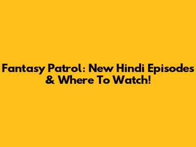 Fantasy Patrol: New Hindi Episodes & Where To Watch!