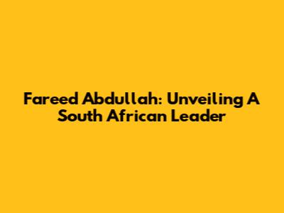 Fareed Abdullah: Unveiling A South African Leader