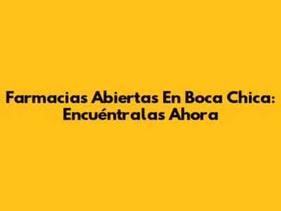 Farmacias Abiertas En Boca Chica: Encuéntralas Ahora