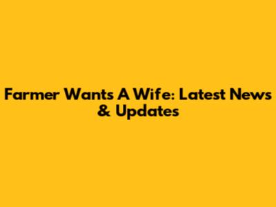 Farmer Wants A Wife: Latest News & Updates