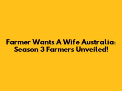 Farmer Wants A Wife Australia: Season 3 Farmers Unveiled!