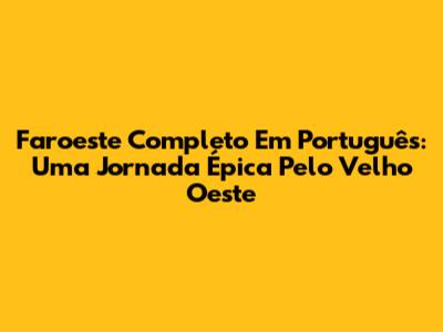 Faroeste Completo Em Português: Uma Jornada Épica Pelo Velho Oeste