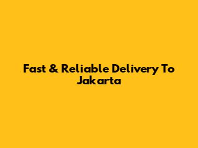Fast & Reliable Delivery To Jakarta
