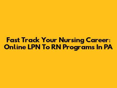 Fast Track Your Nursing Career: Online LPN To RN Programs In PA