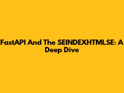 FastAPI And The SEINDEXHTMLSE: A Deep Dive