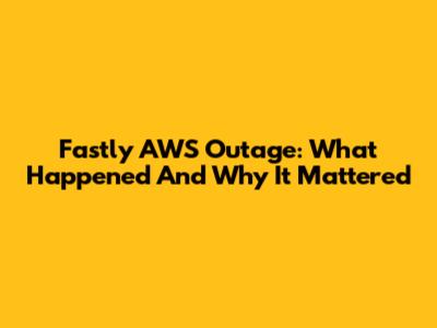 Fastly AWS Outage: What Happened And Why It Mattered