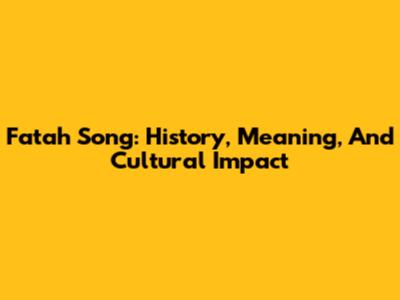 Fatah Song: History, Meaning, And Cultural Impact