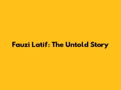 Fauzi Latif: The Untold Story