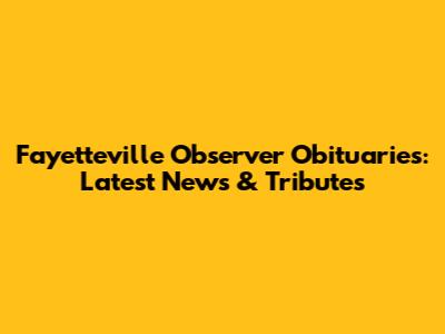 Fayetteville Observer Obituaries: Latest News & Tributes