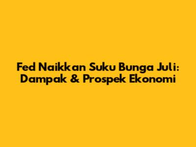Fed Naikkan Suku Bunga Juli: Dampak & Prospek Ekonomi