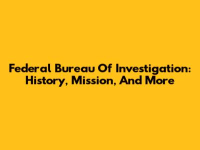 Federal Bureau Of Investigation: History, Mission, And More