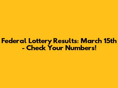 Federal Lottery Results: March 15th - Check Your Numbers!