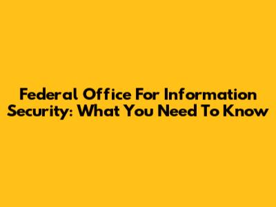 Federal Office For Information Security: What You Need To Know