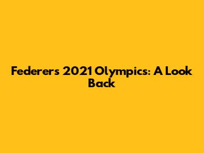 Federer's 2021 Olympics: A Look Back