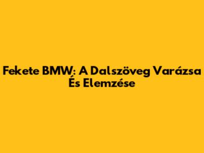 Fekete BMW: A Dalszöveg Varázsa És Elemzése