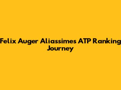 Felix Auger Aliassime's ATP Ranking Journey