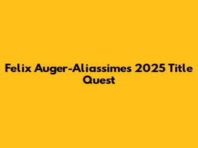Felix Auger-Aliassime's 2025 Title Quest