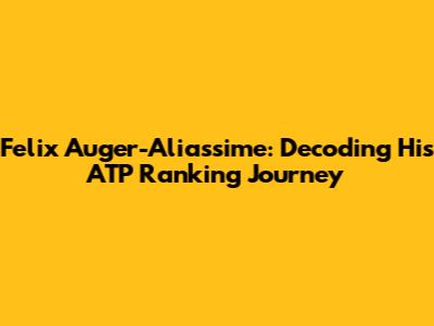 Felix Auger-Aliassime: Decoding His ATP Ranking Journey