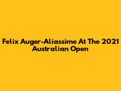 Felix Auger-Aliassime At The 2021 Australian Open