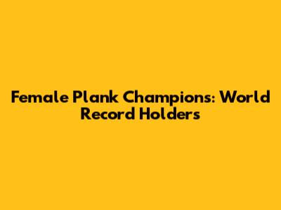 Female Plank Champions: World Record Holders