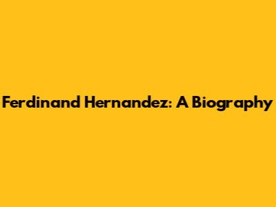 Ferdinand Hernandez: A Biography