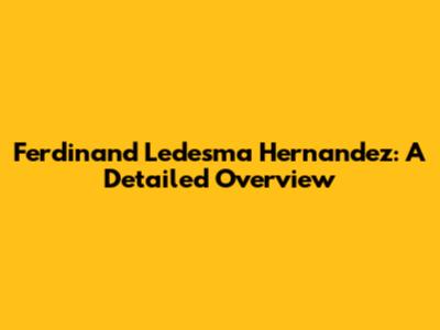 Ferdinand Ledesma Hernandez: A Detailed Overview