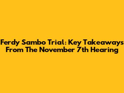 Ferdy Sambo Trial: Key Takeaways From The November 7th Hearing