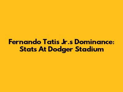 Fernando Tatis Jr.'s Dominance: Stats At Dodger Stadium