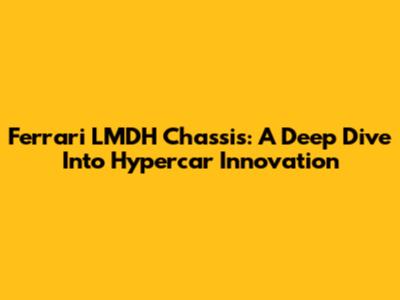 Ferrari LMDH Chassis: A Deep Dive Into Hypercar Innovation