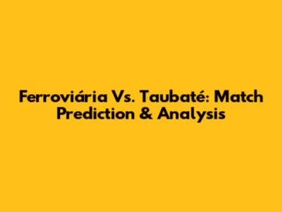 Ferroviária Vs. Taubaté: Match Prediction & Analysis
