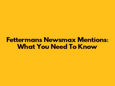 Fetterman's Newsmax Mentions: What You Need To Know