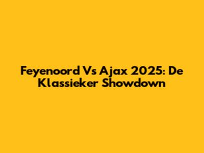 Feyenoord Vs Ajax 2025: De Klassieker Showdown