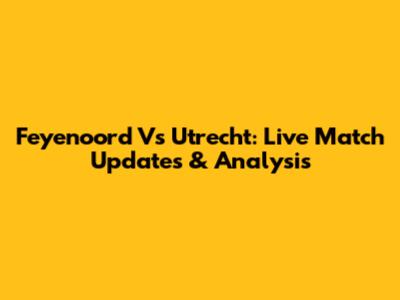 Feyenoord Vs Utrecht: Live Match Updates & Analysis