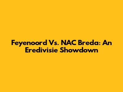 Feyenoord Vs. NAC Breda: An Eredivisie Showdown