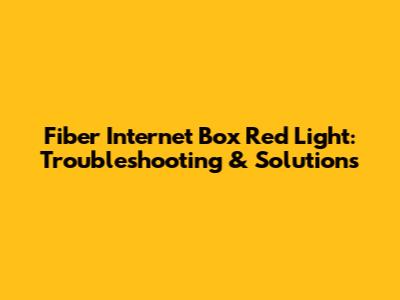Fiber Internet Box Red Light: Troubleshooting & Solutions