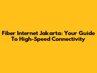 Fiber Internet Jakarta: Your Guide To High-Speed Connectivity