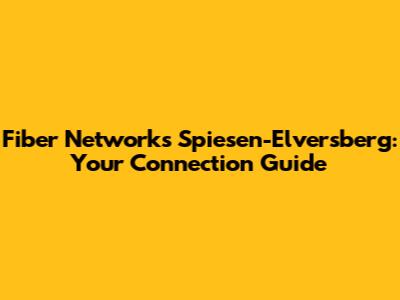 Fiber Networks Spiesen-Elversberg: Your Connection Guide