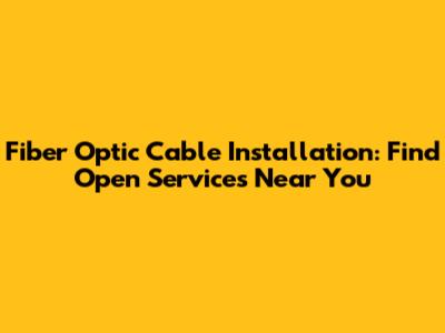 Fiber Optic Cable Installation: Find Open Services Near You