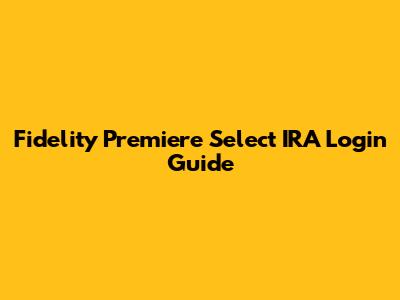 Fidelity Premiere Select IRA Login Guide