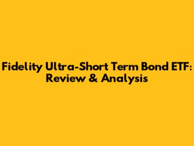 Fidelity Ultra-Short Term Bond ETF: Review & Analysis