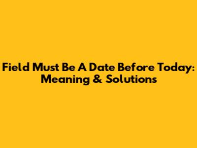 Field Must Be A Date Before Today: Meaning & Solutions