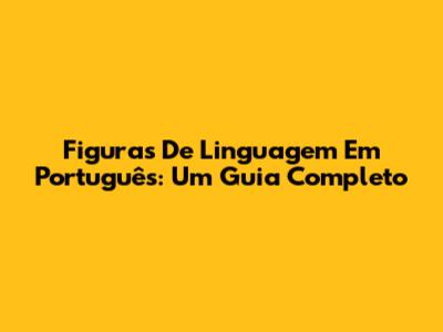 Figuras De Linguagem Em Português: Um Guia Completo