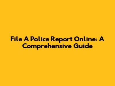 File A Police Report Online: A Comprehensive Guide