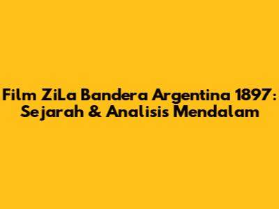 Film 'ZiLa Bandera Argentina' 1897: Sejarah & Analisis Mendalam